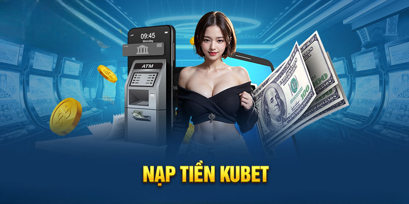 Nạp Tiền Kubet - Thực Hiện Siêu Tốc Với Đa Phương Thức